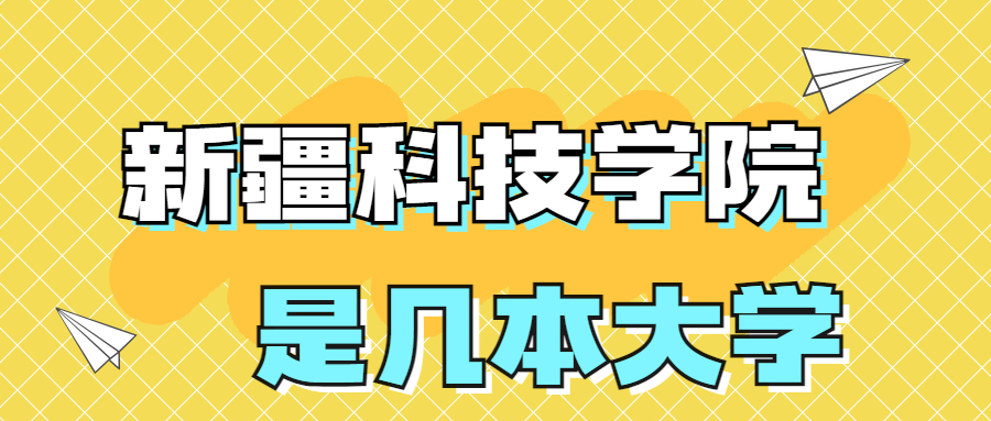 新疆科技学院是一本还是二本？是几本？在全国排名多少？