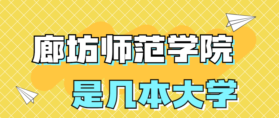 廊坊师范学院是一本还是二本学校？是几本？在全国排名多少位？