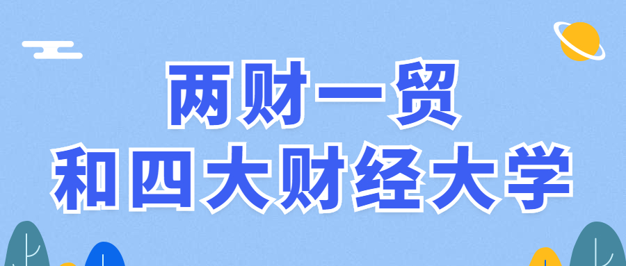 两财一贸和四大财经是哪些大学？附各大公司银行认可的财经大学名单