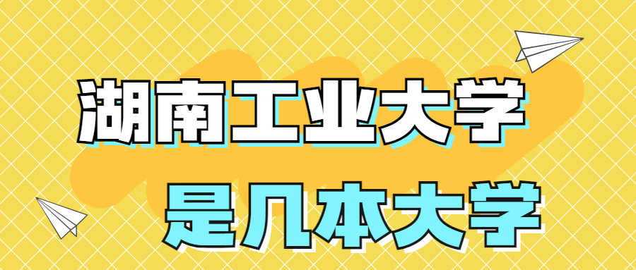 湖南工业大学是一本还是二本学校？是几本？在全国排名多少名？