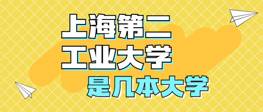 上海第二工业大学是一本还是二本大学？是几本？在全国排名多少位？