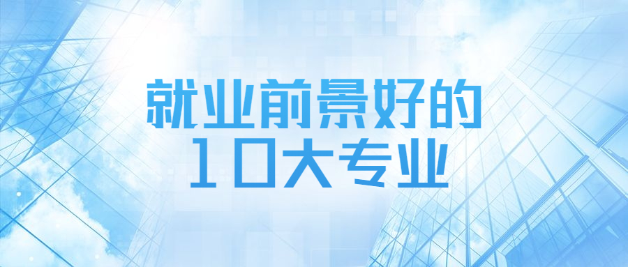 就业前景好的10大专业-未来就业前景最好的十大专业