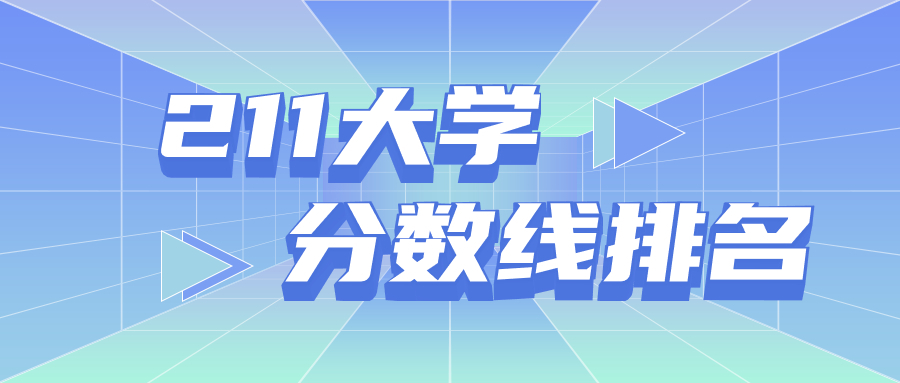 211大学分数线排名：高考上211大概需要多少分？（2022年参考）