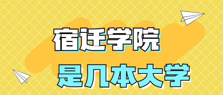 宿迁学院是一本还是二本院校？是几本？在全国排名第几？