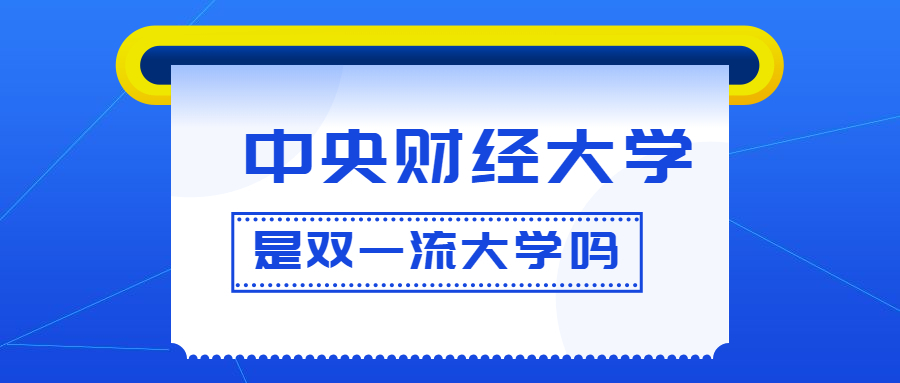 中央财经大学是双一流大学吗？是一流学科建设高校吗？算是名校吗？