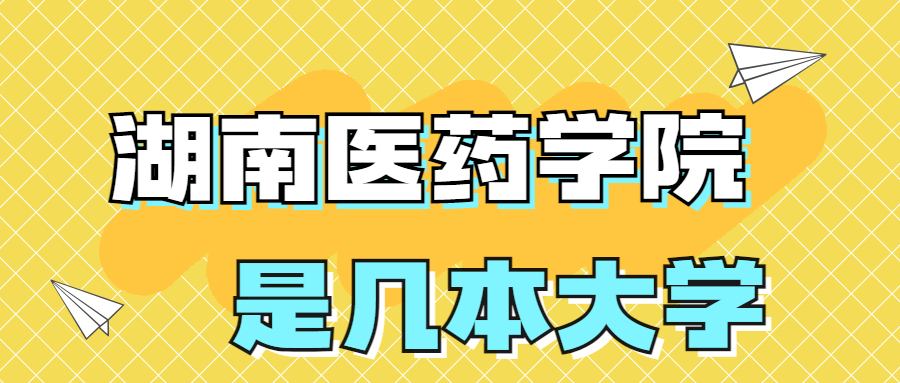 湖南医药学院是一本还是二本？是几本？在全国排名多少位？