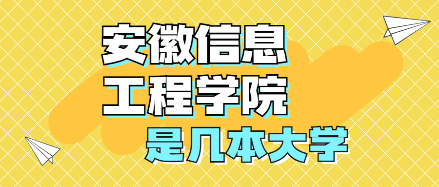 安徽信息工程学院是一本还是二本？是几本？在全国排名多少？