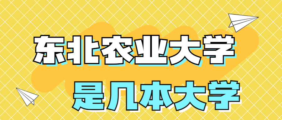 东北农业大学是一本还是二本？是几本？在全国排名多少位？