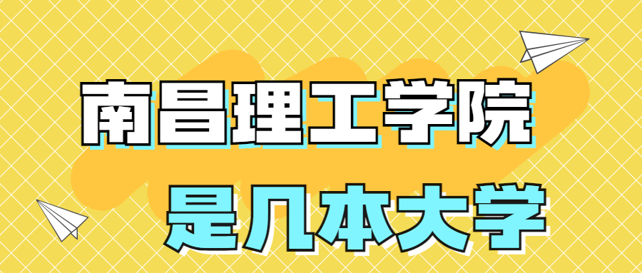 南昌理工学院是一本还是二本大学？是几本？在全国排名多少？