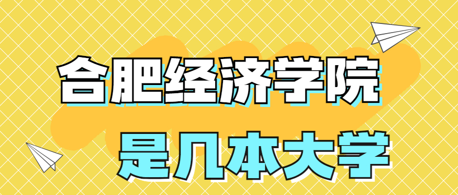 合肥经济学院是一本还是二本？是几本？在全国排名多少位？