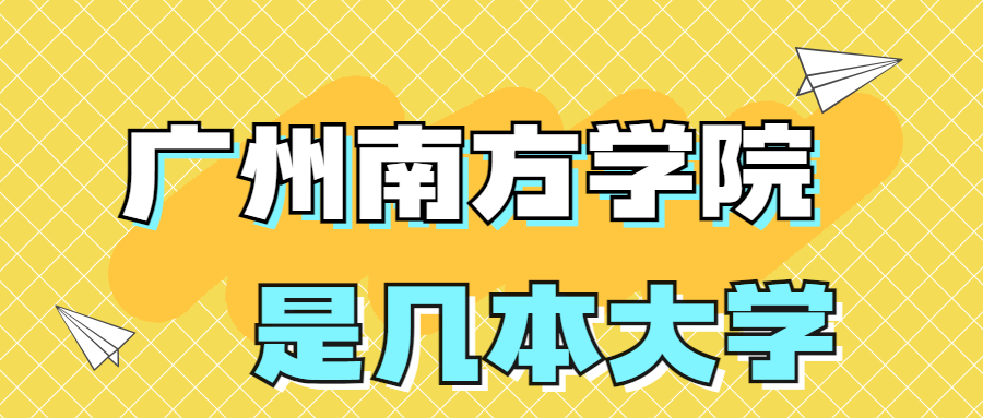 广州南方学院是一本还是二本？是几本？在全国排名第几？