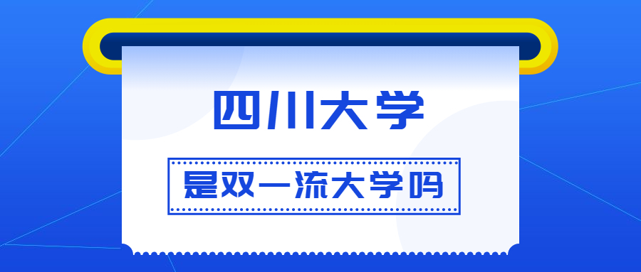 四川大学是双一流大学吗？是一流学科建设高校吗？算是名校吗？