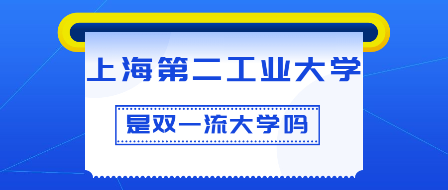 上海第二工业大学是双一流大学吗？是一流学科建设高校吗？算是名校吗？