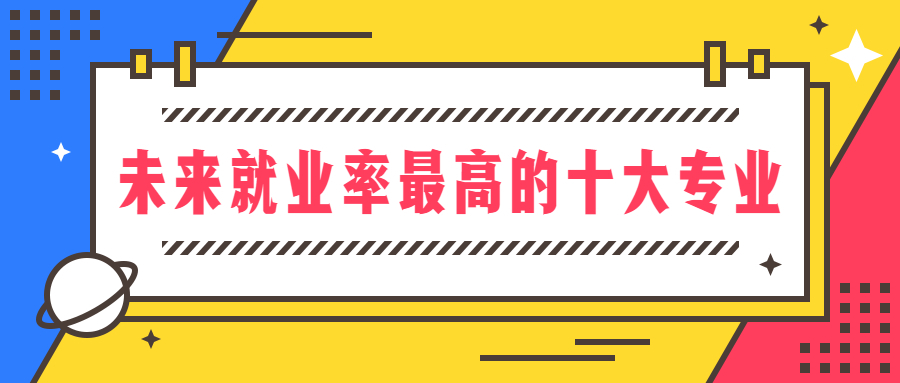 未来就业率最高的十大专业：未来学什么专业最吃香？