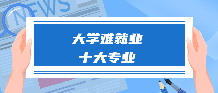 难就业的十大垃圾专业-大学难就业的十大热门专业