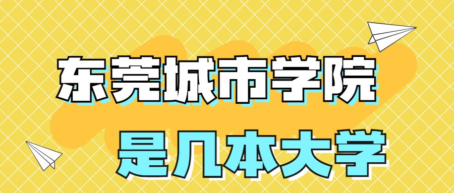 东莞城市学院是一本还是二本学校？是几本？在全国排名多少位？