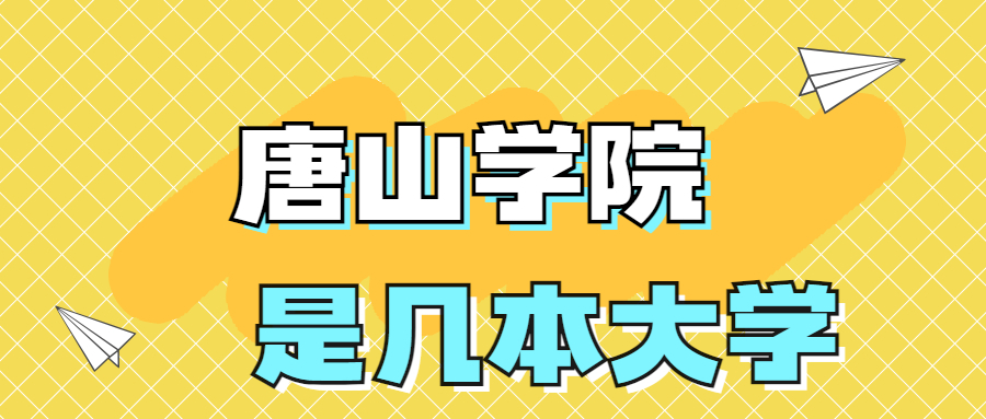 唐山学院是一本还是二本学校？是几本？在全国排名多少位？