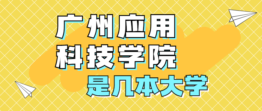 广州应用科技学院是一本还是二本？是几本？在全国排名多少位？