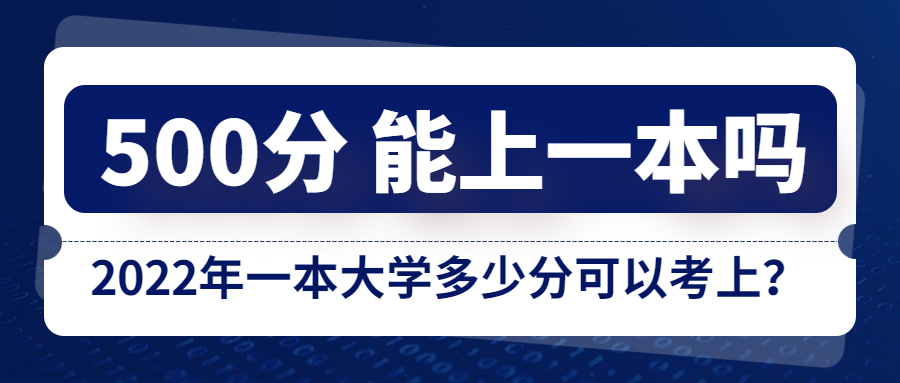 高考500分能上一本吗？2022年一本大学多少分可以考上？