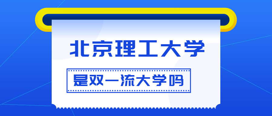 北京理工大学是双一流大学吗？是一流学科建设高校吗？算是名校吗？