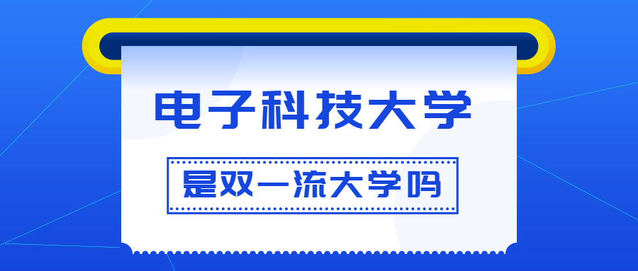 电子科技大学是双一流大学吗？是一流学科建设高校吗？算是名校吗？