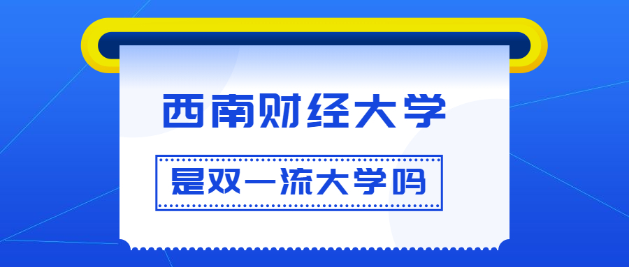 西南财经大学是双一流大学吗？是一流学科建设高校吗？算是名校吗？