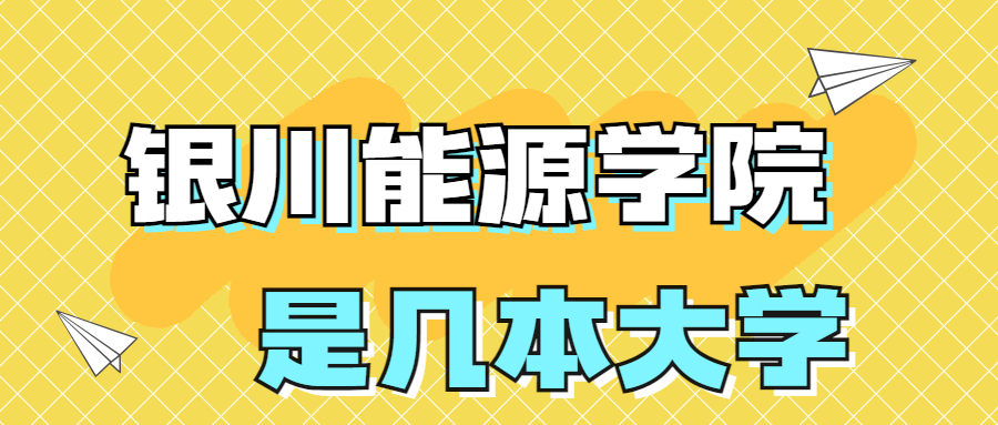 银川能源学院是一本还是二本？是几本？在全国排名多少位？