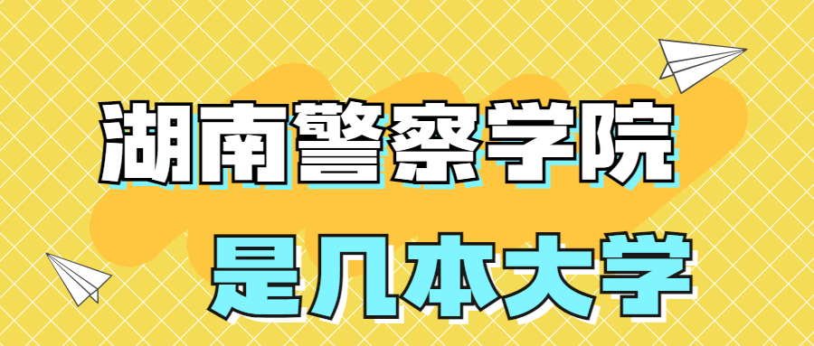 湖南警察学院是一本还是二本大学？是几本？在全国排名多少位？