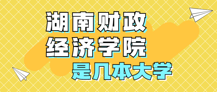 湖南财政经济学院是一本还是二本学校？是几本？在全国排名多少位？