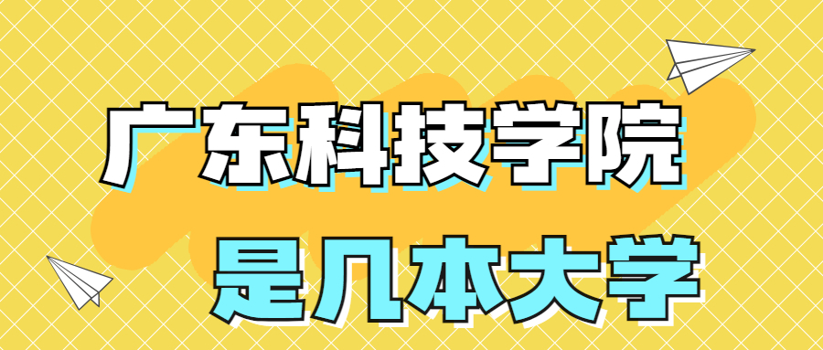 广东科技学院是一本还是二本学校？是几本？在全国排名第几？