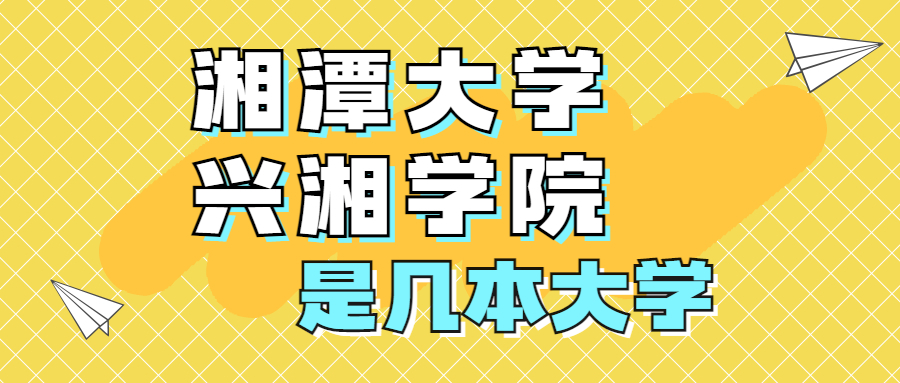 湘潭大学兴湘学院是一本还是二本？是几本？在全国排名第几？