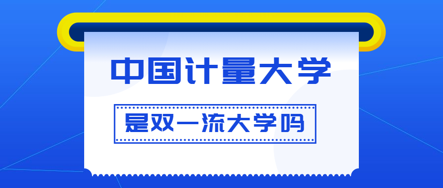 中国计量大学是双一流大学吗？是一流学科建设高校吗？算是名校吗？