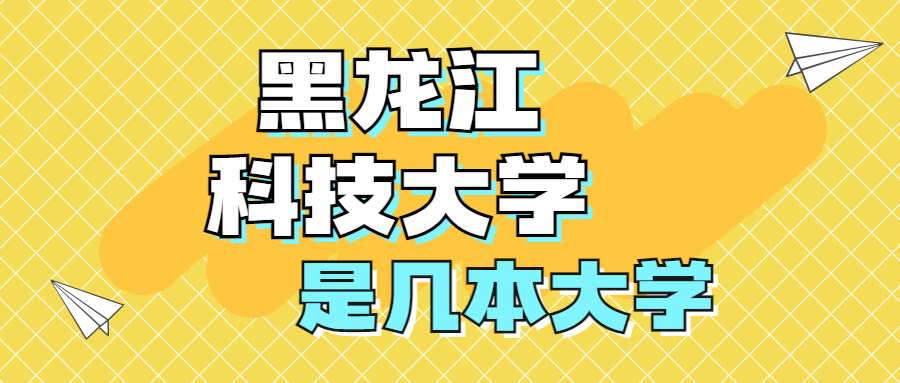 黑龙江科技大学是一本还是二本学校？是几本？在全国排名多少位？