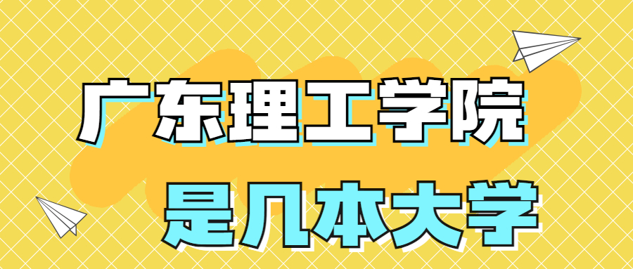 广东理工学院是一本还是二本大学？是几本？在全国排名多少？