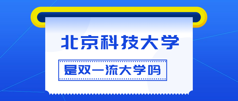 北京科技大学是双一流大学吗？是一流学科建设高校吗？算是名校吗？