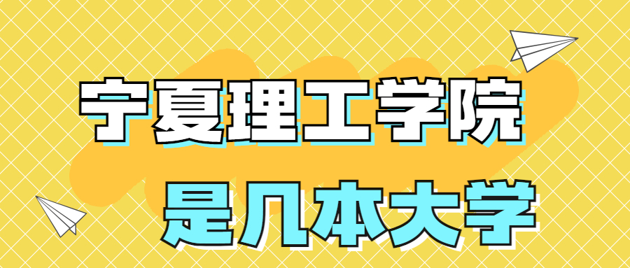 宁夏理工学院是一本还是二本？是几本？在全国排名多少位？