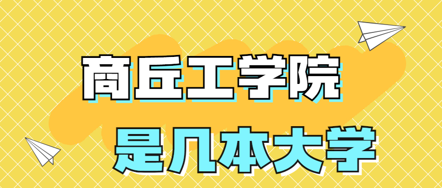 商丘工学院是一本还是二本？是几本？在全国排名多少位？