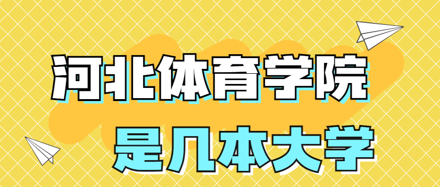 河北体育学院是一本还是二本学校？是几本？在全国排名？